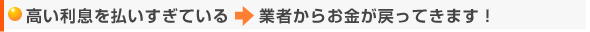 高い利息を払いすぎている → 業者からお金が戻ってきます!