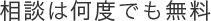 ご相談は何回でも無料で受け付けています。