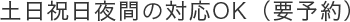 （要予約）土曜・日曜・祝日・夜間の対応も可能！
